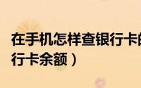 在手机怎样查银行卡的余额（手机上怎么查银行卡余额）