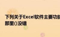 下列关于Excel软件主要功能中的管理数据功能的说法中,在那里()没错