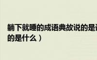 躺下就睡的成语典故说的是谁（躺下就睡的类似成语典故说的是什么）