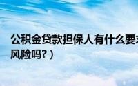公积金贷款担保人有什么要求吗（公积金贷款担保人有什么风险吗?）