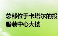 总部位于卡塔尔的投资公司正在洽谈购买2件服装中心大楼