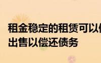租金稳定的租赁可以像任何其他家庭资产一样出售以偿还债务