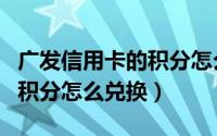广发信用卡的积分怎么换东西（广发信用卡的积分怎么兑换）