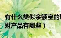 有什么类似余额宝的理财（与余额宝类似的理财产品有哪些）