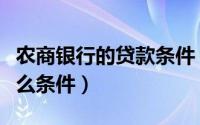 农商银行的贷款条件（请问农商银行贷款要什么条件）