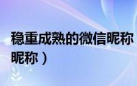 稳重成熟的微信昵称（有魅力稳重成熟的微信昵称）