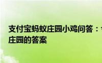 支付宝蚂蚁庄园小鸡问答：今日小鸡庄园412答案今日小鸡庄园的答案
