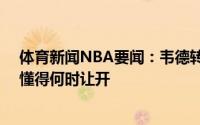 体育新闻NBA要闻：韦德转发奥尼尔06年言论最好的领袖懂得何时让开