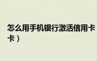 怎么用手机银行激活信用卡（手机客户端怎么激活交行信用卡）