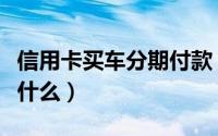 信用卡买车分期付款（信用卡买车分期付款是什么）