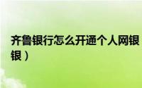 齐鲁银行怎么开通个人网银（怎么开通齐鲁银行的信用卡网银）