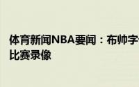 体育新闻NBA要闻：布帅字母哥伤情没有新进展今天只看了比赛录像