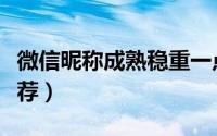 微信昵称成熟稳重一点（成熟稳重微信昵称推荐）