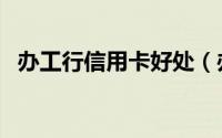 办工行信用卡好处（办工行信用卡怎么领）