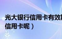 光大银行信用卡有效期是多久（怎么激活光大信用卡呢）
