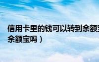 信用卡里的钱可以转到余额宝里么（信用卡里的钱可以转到余额宝吗）