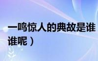 一鸣惊人的典故是谁（一鸣惊人的典故到底是谁呢）