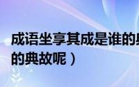 成语坐享其成是谁的典故（成语坐享其成是谁的典故呢）