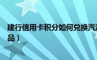 建行信用卡积分如何兑换汽油（建行信用卡积分如何兑换商品）