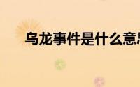 乌龙事件是什么意思（乌龙事件解释）