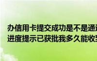 办信用卡提交成功是不是通过了（我的交通银行信用卡办理进度提示已获批我多久能收到卡?）