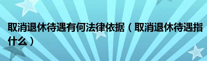 取消退休待遇有何法律依据（取消退休待遇指什么）