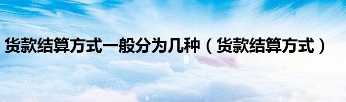货款结算方式一般分为几种（货款结算方式）