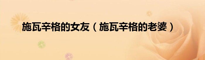 施瓦辛格的女友（施瓦辛格的老婆）