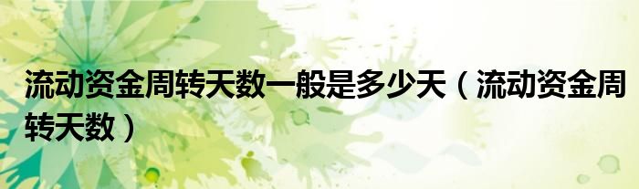 流动资金周转天数一般是多少天（流动资金周转天数）