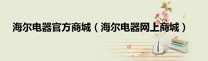 海尔电器官方商城（海尔电器网上商城）