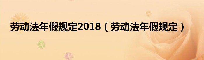 劳动法年假规定2018（劳动法年假规定）