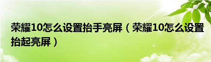 荣耀10怎么设置抬手亮屏（荣耀10怎么设置抬起亮屏）