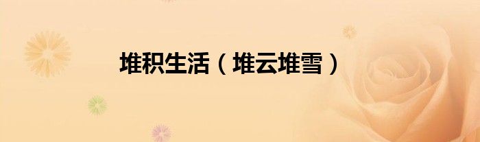 堆积生活（堆云堆雪）