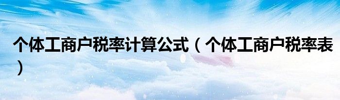 个体工商户税率计算公式（个体工商户税率表）