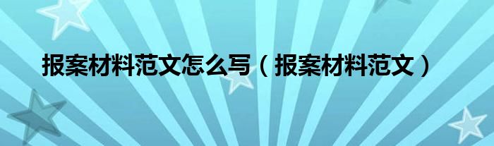 报案材料范文怎么写（报案材料范文）