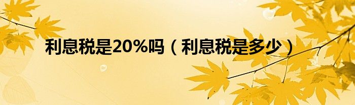 利息税是20%吗（利息税是多少）