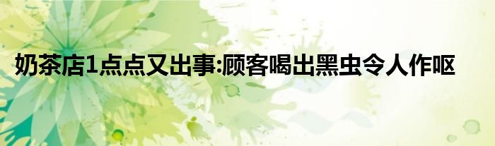 奶茶店1点点又出事:顾客喝出黑虫令人作呕
