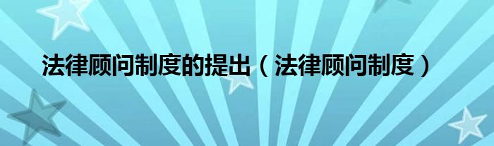 法律顾问制度的提出（法律顾问制度）