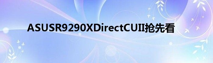 ASUSR9290XDirectCUII抢先看