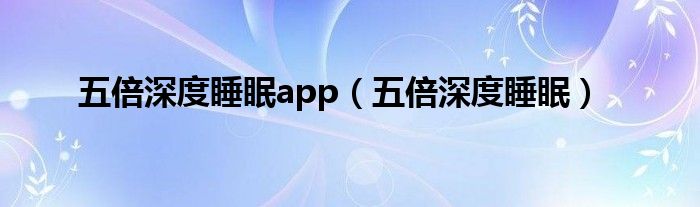 五倍深度睡眠app（五倍深度睡眠）