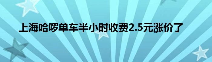 上海哈啰单车半小时收费2.5元涨价了