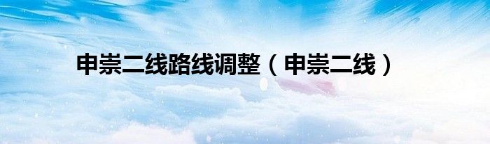申崇二线路线调整（申崇二线）