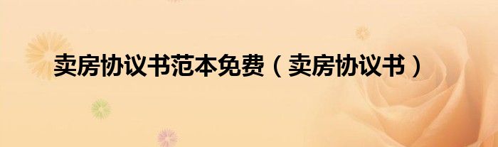 卖房协议书范本免费（卖房协议书）