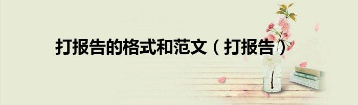 打报告的格式和范文（打报告）