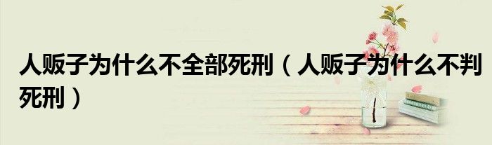 人贩子为什么不全部死刑（人贩子为什么不判死刑）