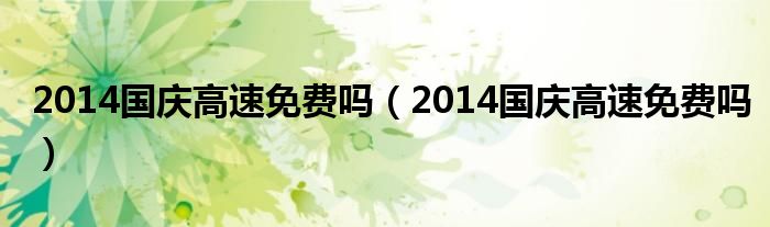 2014国庆高速免费吗（2014国庆高速免费吗）