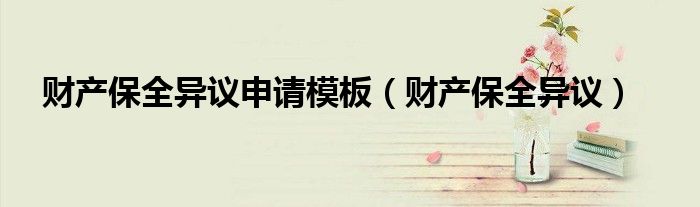 财产保全异议申请模板（财产保全异议）