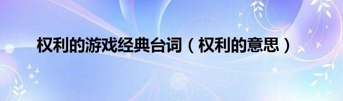 权利的游戏经典台词（权利的意思）