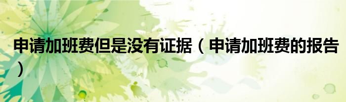 申请加班费但是没有证据（申请加班费的报告）