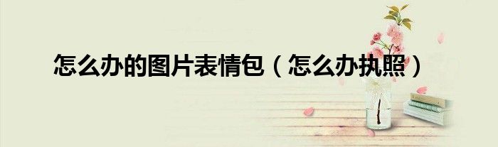 怎么办的图片表情包（怎么办执照）